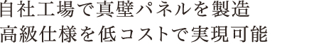 自社向上で真壁パネルを製造 高級仕様を抵抗すとで実現可能