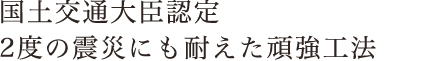 国土交通省認定 2度の震災にも耐えた頑強工法