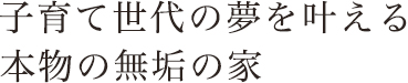 子育て世代の夢を叶える本物の無垢の家