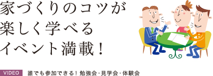 家づくりのコツが楽しく学べるイベント満載！