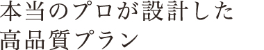 本当のプロが設計した高品質プラン