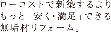 ローコストで新築するよりもっと「安く・満足」できる無垢材リフォーム。
