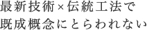 最新技術×伝統工法で既成概念にとらわれない