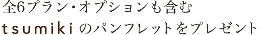 全6プラン・オプションも含むtsumikiのパンフレットをプレゼント